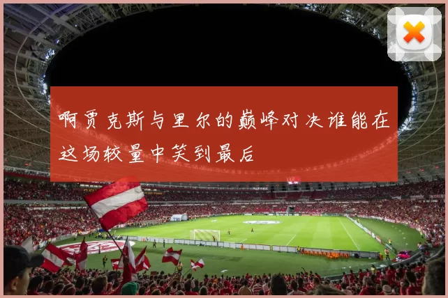 啊贾克斯与里尔的巅峰对决谁能在这场较量中笑到最后