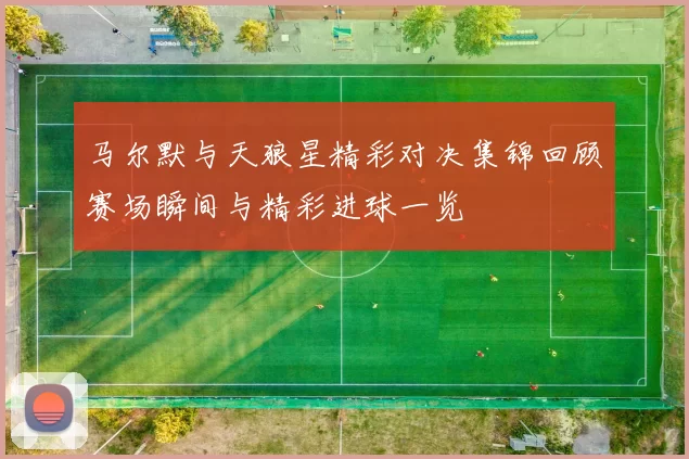 马尔默与天狼星精彩对决集锦回顾赛场瞬间与精彩进球一览