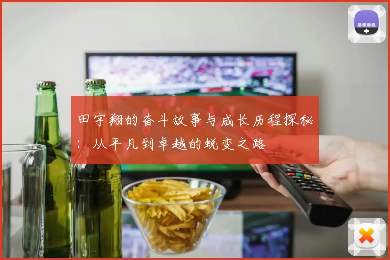 田宇翔的奋斗故事与成长历程探秘：从平凡到卓越的蜕变之路