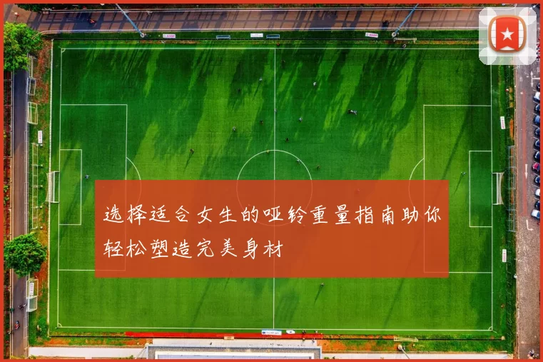 选择适合女生的哑铃重量指南助你轻松塑造完美身材