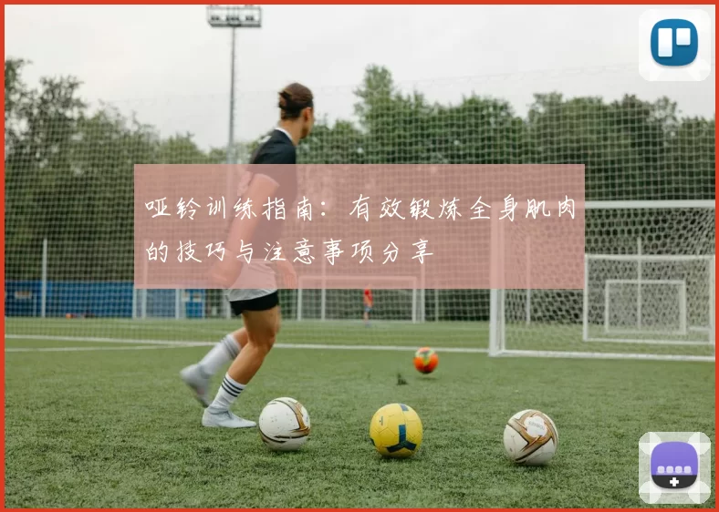 哑铃训练指南：有效锻炼全身肌肉的技巧与注意事项分享